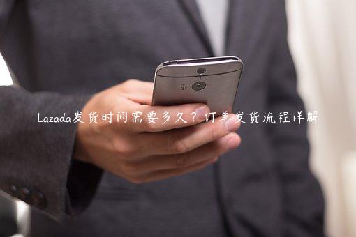Lazada發(fā)貨時(shí)間需要多久？訂單發(fā)貨流程詳解