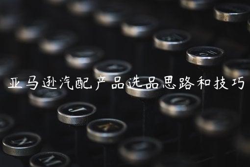 亞馬遜汽配產品選品思路和技巧