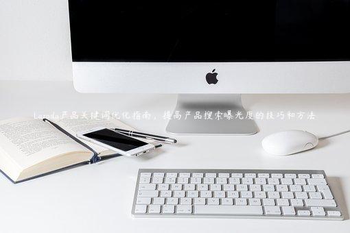 Lazada產品關鍵詞優化指南，提高產品搜索曝光度的技巧和方法