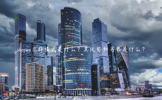 shopee店群模式是什么？其優勢和劣勢是什么？