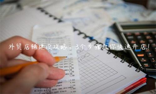 外貿(mào)店鋪建設(shè)攻略：3個(gè)步驟教你快速開店！