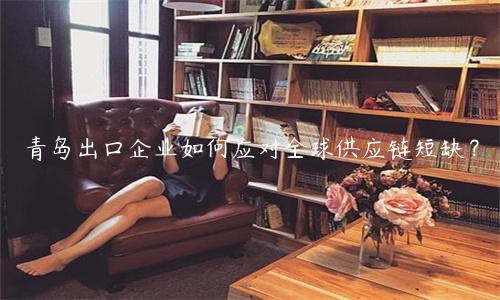 青島出口企業如何應對全球供應鏈短缺？