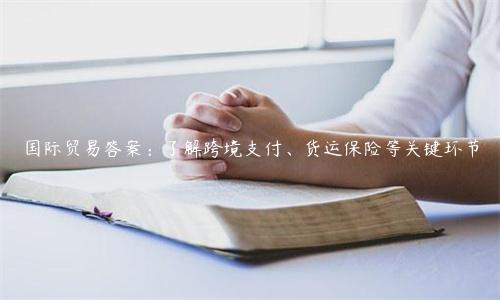 國際貿易答案：了解跨境支付、貨運保險等關鍵環節