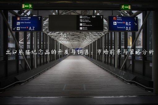 出口熊貓紀(jì)念品的開(kāi)發(fā)與銷售：市場(chǎng)前景與策略分析