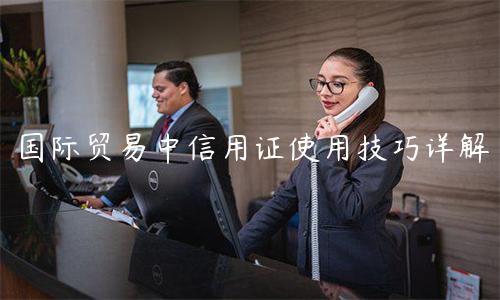國際貿易中信用證使用技巧詳解