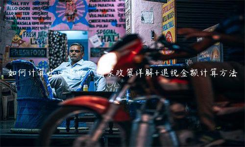 如何計算出口退稅？國家政策詳解+退稅金額計算方法