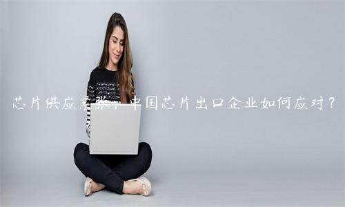芯片供應緊張，中國芯片出口企業如何應對？