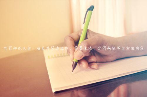外貿知識大全：涵蓋外貿進出口、貿易術語、合同條款等全方位內容