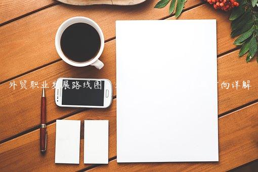 外貿職業發展路線圖：外貿職業規劃和發展方向詳解