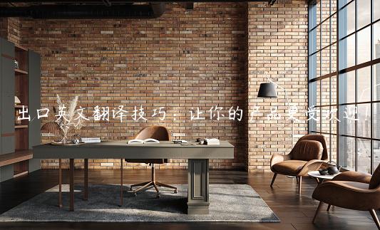 出口英文翻譯技巧：讓你的產(chǎn)品更受歡迎！