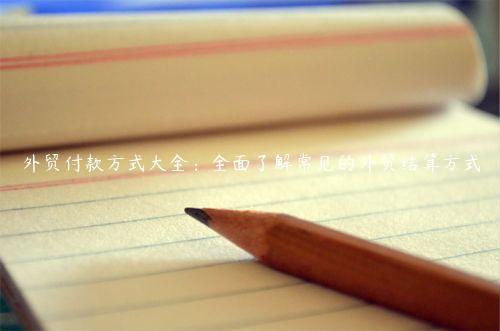 外貿(mào)付款方式大全：全面了解常見的外貿(mào)結(jié)算方式