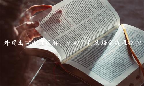 外貿出口流程詳解，從詢價到裝船全流程把控