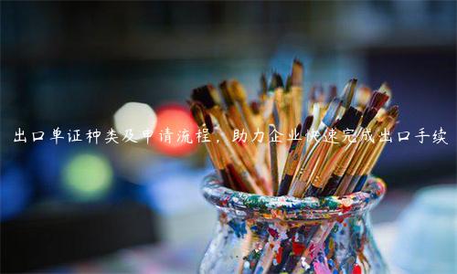 出口單證種類及申請流程，助力企業快速完成出口手續