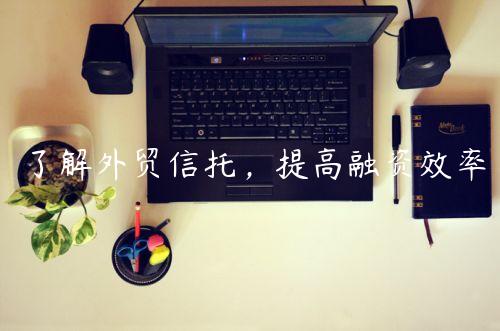 了解外貿信托，提高融資效率