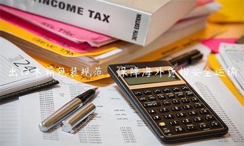 出口木箱包裝規(guī)范，保障海外貨物安全運輸