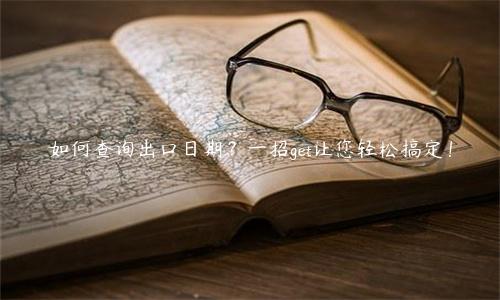 如何查詢出口日期？一招get讓您輕松搞定！