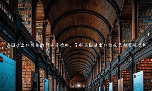 美國進出口貿易的形勢與趨勢，了解美國進出口的政策和發展趨勢