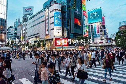 跨境電商入門：如何做好跨境電商？