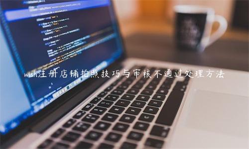 wish注冊店鋪拍照技巧與審核不通過處理方法