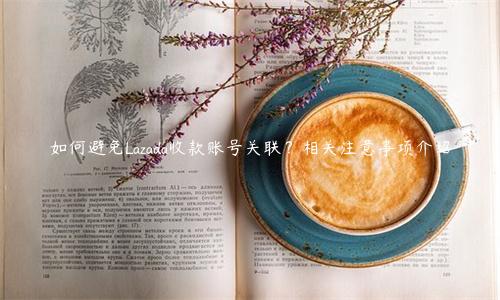 如何避免Lazada收款賬號關聯？相關注意事項介紹