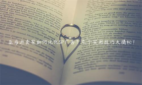亞馬遜賣家如何優(yōu)化SP廣告？幾個(gè)實(shí)用技巧大揭秘！
