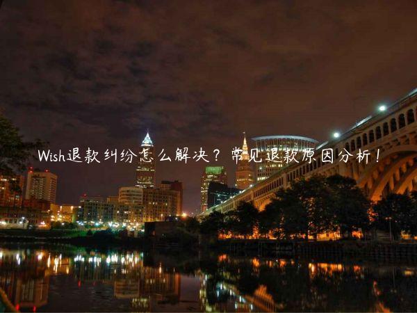 Wish退款糾紛怎么解決？常見退款原因分析！