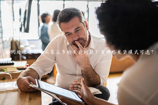 如何處理墨西哥買家眾多的發(fā)貨問題？有哪些發(fā)貨模式可選？