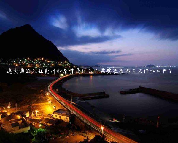 速賣通的入駐費用和條件是什么？需要準備哪些文件和材料？