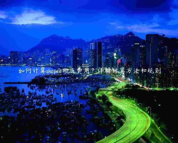 如何計算shopee物流費用？詳解計算方法和規則