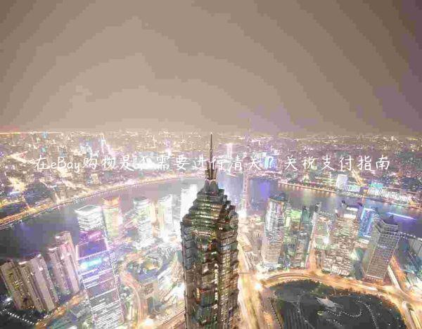 在eBay購物是否需要進行清關？關稅支付指南
