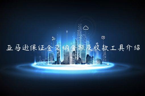亞馬遜保證金交納金額及收款工具介紹