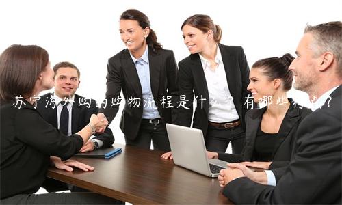 蘇寧海外購的購物流程是什么？有哪些特點？