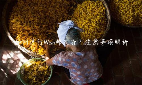 如何進行Wish郵發貨？注意事項解析