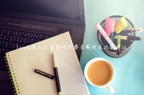 Lazada本土店發貨時效要求解析及運營建議