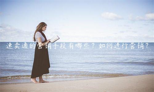 速賣(mài)通的營(yíng)銷(xiāo)手段有哪些？如何進(jìn)行營(yíng)銷(xiāo)？