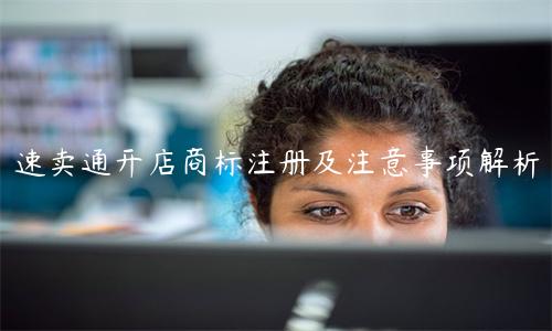 速賣通開店商標注冊及注意事項解析
