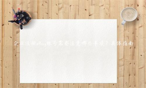 企業注冊eBay賬號需要注意哪些事項？具體指南