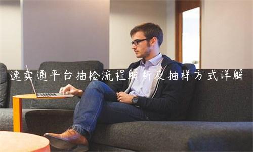 速賣通平臺抽檢流程解析及抽樣方式詳解