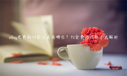 eBay免費的刊登工具有哪些？刊登費用收取方式解析