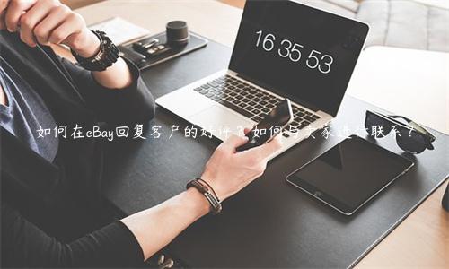 如何在eBay回復(fù)客戶的好評(píng)？如何與賣家進(jìn)行聯(lián)系？