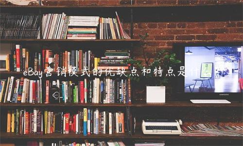eBay營銷模式的優缺點和特點是什么？
