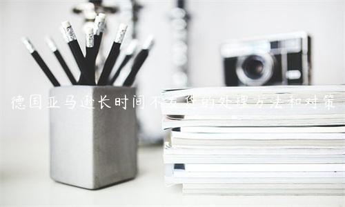德國亞馬遜長時間不發貨的處理方法和對策