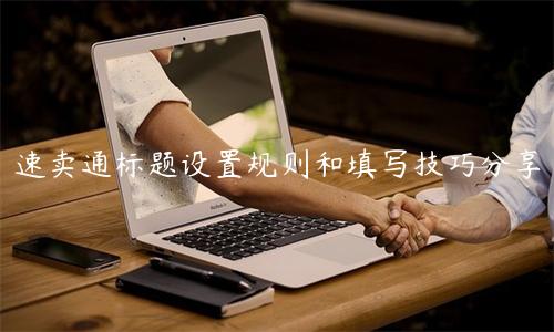 速賣通標(biāo)題設(shè)置規(guī)則和填寫技巧分享