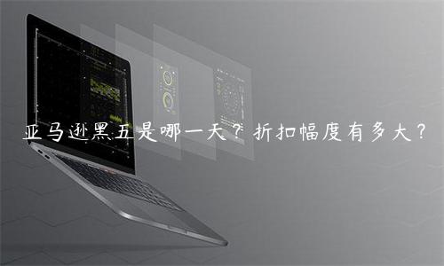 亞馬遜黑五是哪一天？折扣幅度有多大？